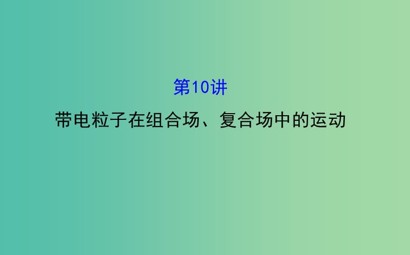 高三物理二轮复习 第一篇 专题通关四 电场和磁场 10 带电粒子在组合场、复合场中的运动课件.ppt_第1页