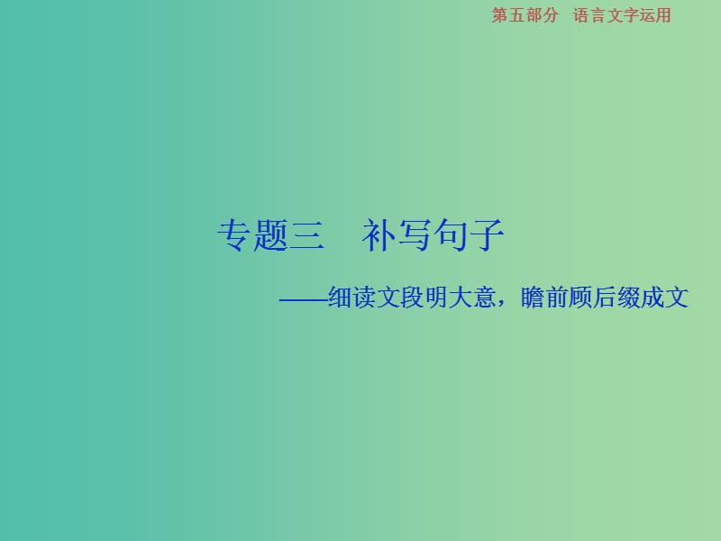 高考语文一轮总复习第五部分语言文字运用3专题三补写句子-细读文段明大意瞻前顾后缀成文课件.ppt_第1页