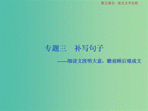 高考語文一輪總復(fù)習(xí)第五部分語言文字運(yùn)用3專題三補(bǔ)寫句子-細(xì)讀文段明大意瞻前顧后綴成文課件.ppt