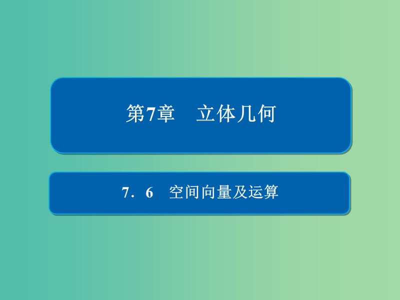 高考数学一轮复习第7章立体几何7.6空间向量及运算课件理.ppt_第1页