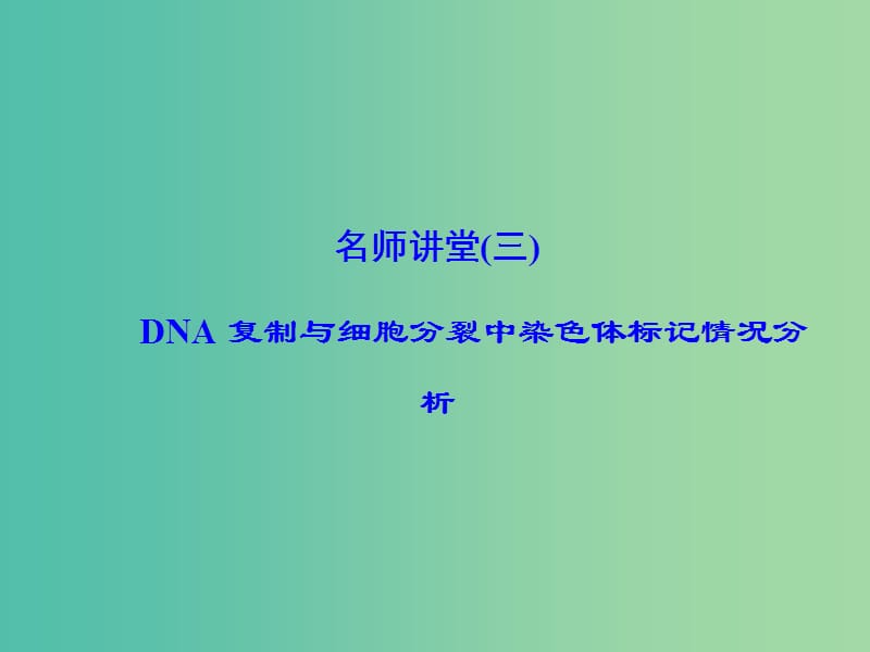 高考生物一轮复习 名师讲堂3 DNA复制与细胞分裂中染色体标记情况分析课件.ppt_第1页