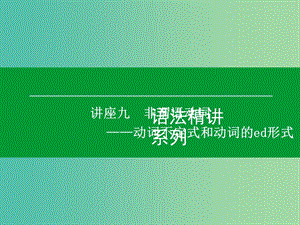 高考英語(yǔ)一輪復(fù)習(xí)語(yǔ)法精講系列 講座九 非謂語(yǔ)動(dòng)詞 動(dòng)詞不定式和動(dòng)詞的-ed形式課件.ppt