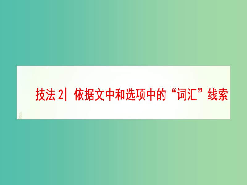 高三英语二轮复习 第1部分 专题2 阅读七选五 技法2 依据文中和选项中的“词汇”线索课件.ppt_第1页