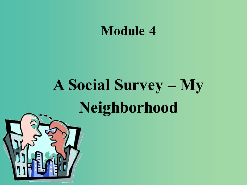 高中英语 Module 4 A Social Survey My NeighbourhoodListening, speaking, writing课件 外研版必修1.ppt_第1页