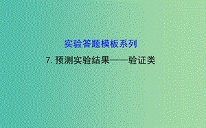 高考生物總復(fù)習(xí) 實(shí)驗(yàn)答題模板系列 7預(yù)測(cè)實(shí)驗(yàn)結(jié)果 驗(yàn)證類課件 新人教版.ppt