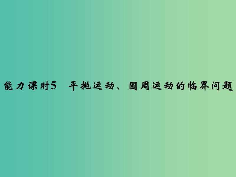 高考物理一轮复习 第4章 曲线运动 万有引力与航天 能力课时5 平抛运动、圆周运动的临界问题课件.ppt_第1页