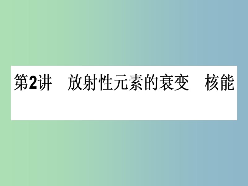 高三物理一轮总复习 （选修3-5）3.2 放射性元素的衰变 核能课件 新人教版.ppt_第1页