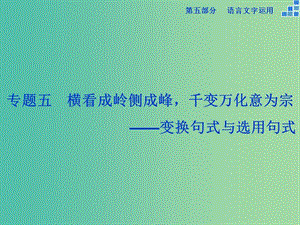 高考語文大一輪復(fù)習(xí) 第五部分 專題五 變換句式與選用句式課件.ppt