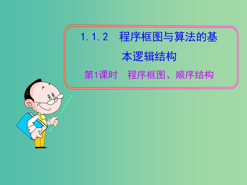 高中数学 1.1.2程序框图与算法的基本逻辑结构 程序框图、顺序结构第1课时课件 新人教A版必修3.ppt_第1页