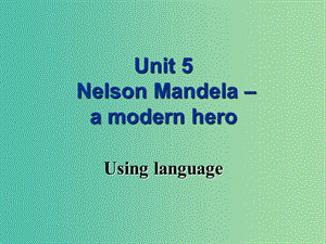 高中英语 Unit 5 Nelson Mandela-a modern hero Using language课件 新人教版必修1.ppt
