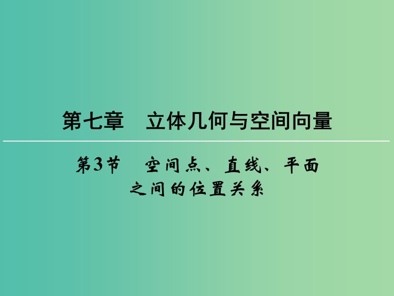 高考数学一轮总复习 第七章 第3节 空间点、直线、平面之间的位置关系课件.ppt_第1页