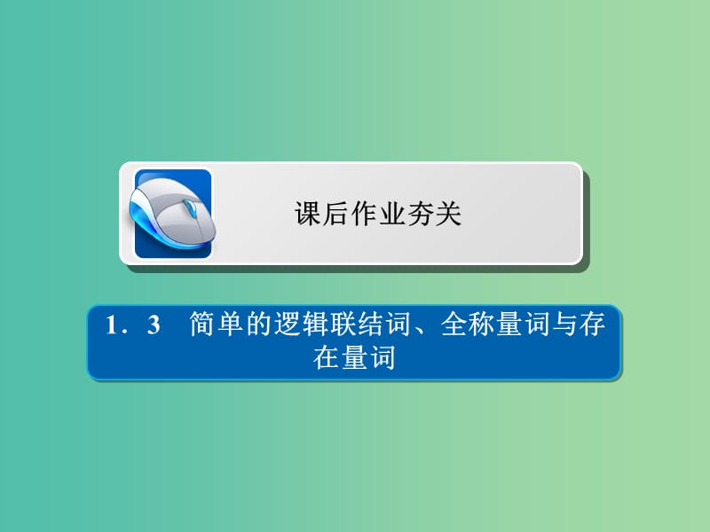 高考数学一轮复习第1章集合与常用逻辑用语1.3简单的逻辑联结词全称量词与存在量词习题课件理.ppt_第1页