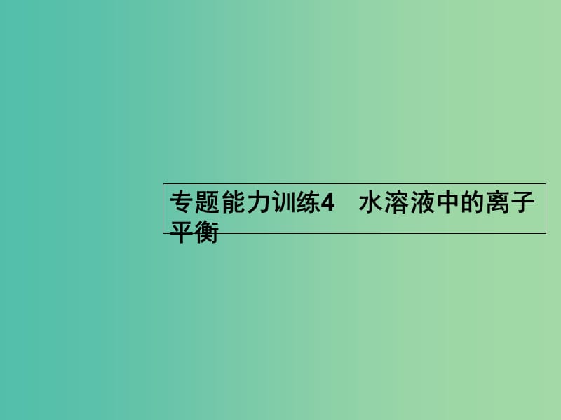 高考化学二轮复习 专题能力训练4 水溶液中的离子平衡（含15年高考题）课件.ppt_第1页