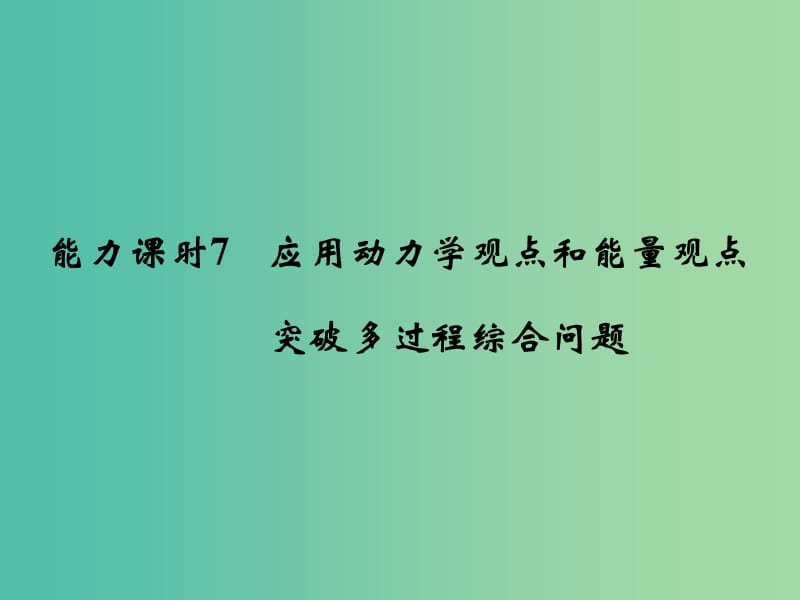 高考物理一轮复习 第5章 机械能 能力课时7 应用动力学观点和能量观点 突破多过程综合问题课件.ppt_第1页