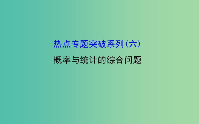 高考数学 热点专题突破系列(六)概率与统计的综合问题课件.ppt_第1页