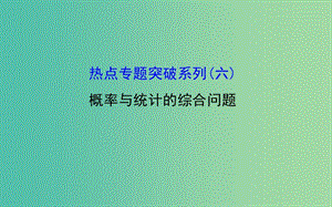 高考數(shù)學 熱點專題突破系列(六)概率與統(tǒng)計的綜合問題課件.ppt