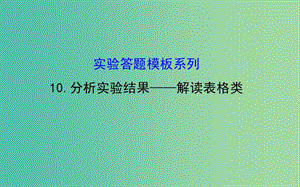 高考生物總復(fù)習(xí) 實(shí)驗(yàn)答題模板系列 10分析實(shí)驗(yàn)結(jié)果 解讀表格類課件 新人教版.ppt