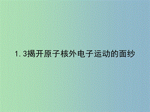 高中化學(xué)第一冊(cè)第一章打開原子世界的大門1.3揭開原子核外電子運(yùn)動(dòng)的面紗3課件滬科版.ppt