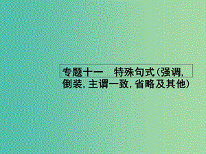 高考英語二輪復(fù)習(xí) 專題十一 特殊句式（強調(diào)倒裝主謂一致省略及其他）課件.ppt