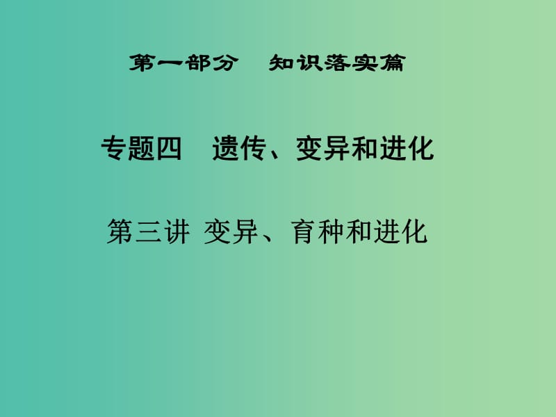 高三生物二轮复习 第一部分 知识落实篇 专题四 遗传、变异和进化 第3讲 变异、育种和进化课件.ppt_第1页