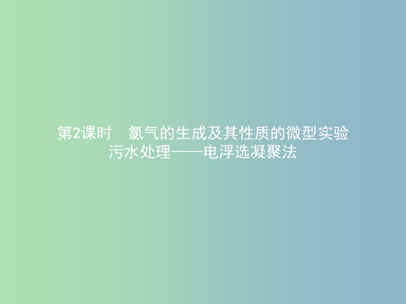 高中化学第一单元从实验走进化学1.2.2氯气的生成及其性质的微型实验污水处理--电浮选凝聚法课件新人教版.ppt_第1页