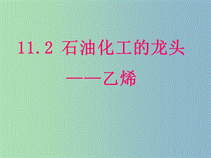 高中化学第四册第十一章认识碳氢化合物的多样性11.2石油化工的龙头--乙烯课件沪科版.ppt