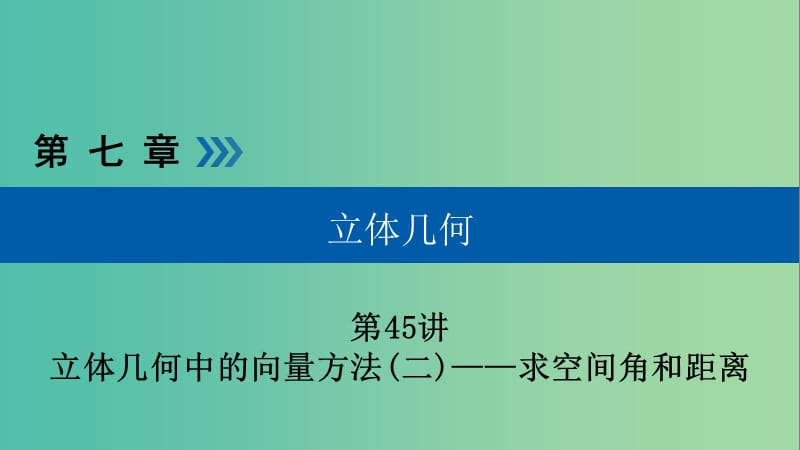 高考数学一轮复习第七章立体几何第45讲立体几何中的向量方法二求空间角和距离课件.ppt_第1页