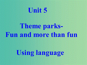 高中英語 unit 5 Theme parks Fun and more than fun Extensive readingusing language課件 新人教版必修4.ppt