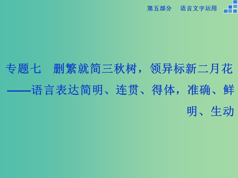 高考语文大一轮复习 第五部分 专题七 第一节 语言表达简明、连贯、得体准确、鲜明、生动课件.ppt_第1页