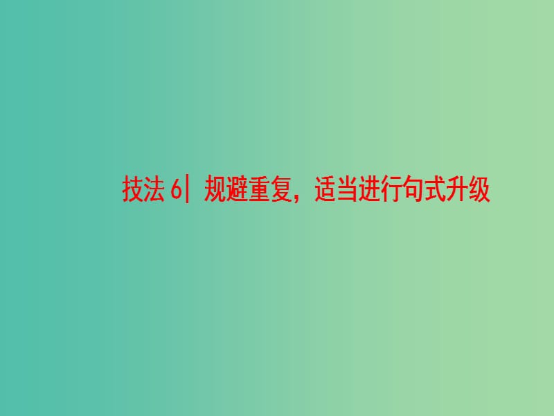 高三英语二轮复习 第1部分 专题6 书面表达 技法6 规避重复适当进行句式升级课件.ppt_第1页