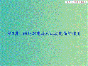 高三物理二輪復(fù)習(xí) 第一部分 專題三 電場(chǎng)與磁場(chǎng) 第2講 磁場(chǎng)對(duì)電流和運(yùn)動(dòng)電荷的作用課件.ppt