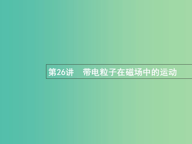 高考物理一轮复习第九章磁场26带电粒子在磁场中的运动课件.ppt_第1页