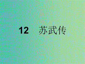 高中語(yǔ)文 第四單元 古代人物傳記 12 蘇武傳課件 新人教版必修4.ppt