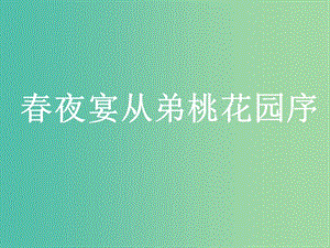 高中語文 6-3春夜宴從弟桃花園序課件 新人教版選修《中國古代詩歌散文欣賞》.ppt