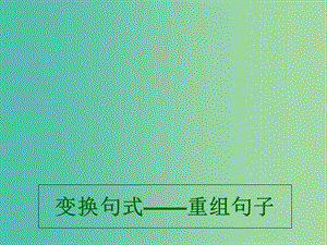 高考語文 專題 變換句式、重組句子復(fù)習(xí)課件.ppt