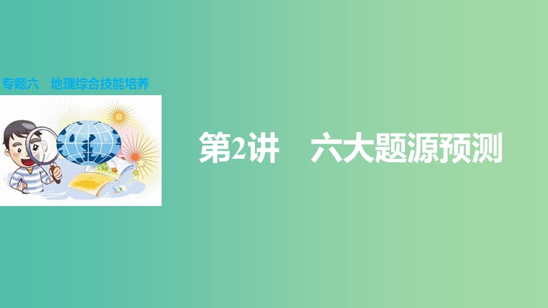 高三地理二轮复习 专题突破六 地理综合技能培养 第2讲 六大题源预测课件.ppt_第1页