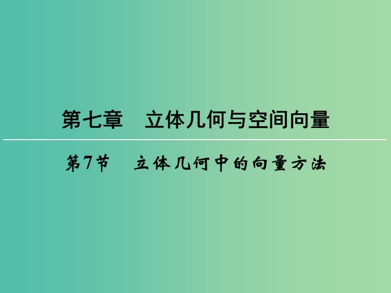 高考数学一轮总复习 第七章 第7节 立体几何中的向量方法课件.ppt_第1页