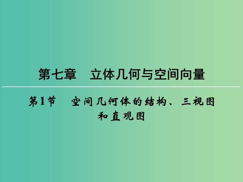 高考数学一轮总复习 第七章 第1节 空间几何体的结构、三视图和直观图课件.ppt_第1页