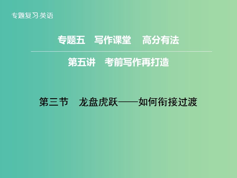 高三英语二轮复习 题型攻略 专题5 写作课堂 高分有法 第5讲 第3节 龙盘虎跃 如何衔接过渡课件.ppt_第1页