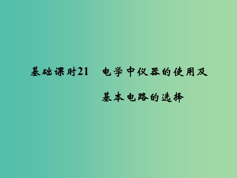 高考物理一轮复习 第7章 恒定电流 基础课时21 电学中仪器的使用及基本电路的选择课件.ppt_第1页