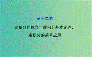 高考數(shù)學(xué) 2.12 定積分的概念與微積分基本定理、定積分的簡(jiǎn)單應(yīng)用課件.ppt