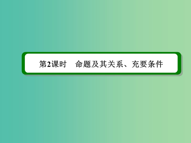 高考数学一轮复习 第一章 第2课时 命题及其关系、充要条件课件课件 理.ppt_第2页