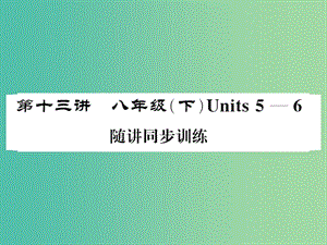 中考英語(yǔ)總復(fù)習(xí) 第一部分 分冊(cè)復(fù)習(xí) 第13講 八下 Units 5-6隨堂同步訓(xùn)練課件 人教新目標(biāo)版.ppt