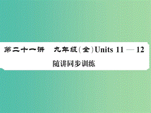 中考英語總復習 第一部分 分冊復習 第21講 九全 Units 11-12隨堂同步訓練課件 人教新目標版.ppt