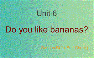 七年級(jí)英語(yǔ)上冊(cè) Unit 6 Do you like bananas Section B（2a-Self Check）課件 （新版）人教新目標(biāo)版.ppt