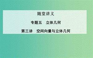 高考數(shù)學二輪復習 專題5 立體幾何 第三講 空間向量與立體幾何課件 理.ppt