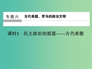 高中歷史 專題六 古代希臘、羅馬的政治文明 課時1 民主政治的搖籃——古代希臘課件 人民版選修1.ppt