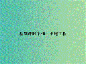 高考生物一輪復(fù)習(xí) 現(xiàn)代生物科技專題 基礎(chǔ)課時案45 細(xì)胞工程課件 新人教版選修3.ppt