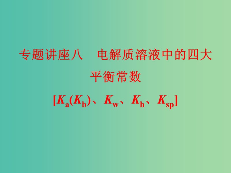 高考化学总复习 专题讲座八 电解质溶液中的四大平衡常数课件.ppt_第1页