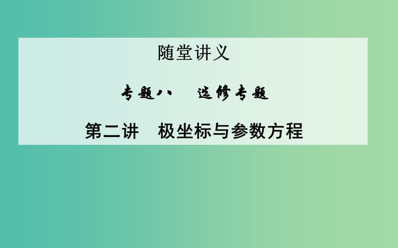 高考数学二轮复习 专题8 选修专题 第二讲 极坐标与参数方程课件 文.ppt_第1页